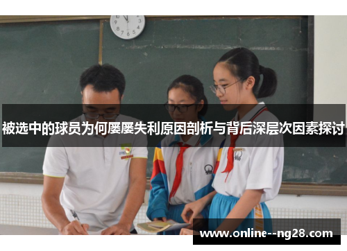 被选中的球员为何屡屡失利原因剖析与背后深层次因素探讨