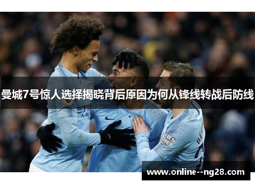 曼城7号惊人选择揭晓背后原因为何从锋线转战后防线 曼城7号惊人选择揭晓背后原因为何从锋线转战后防线