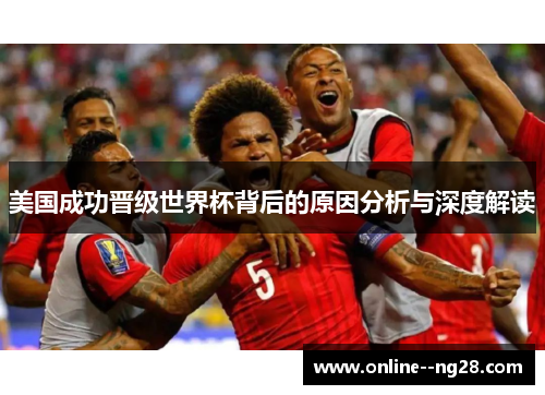 美国成功晋级世界杯背后的原因分析与深度解读 美国成功晋级世界杯背后的原因分析与深度解读