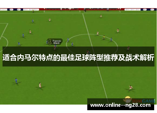 适合内马尔特点的最佳足球阵型推荐及战术解析 适合内马尔特点的最佳足球阵型推荐及战术解析