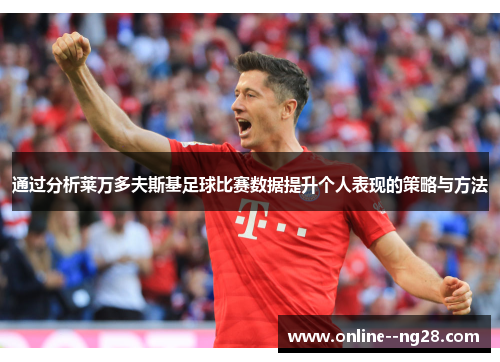 通过分析莱万多夫斯基足球比赛数据提升个人表现的策略与方法 通过分析莱万多夫斯基足球比赛数据提升个人表现的策略与方法