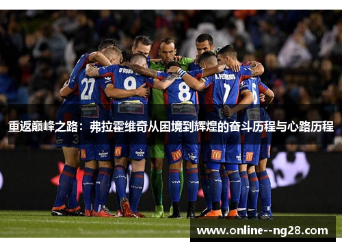 重返巅峰之路:弗拉霍维奇从困境到辉煌的奋斗历程与心路历程 重返巅峰之路:弗拉霍维奇从困境到辉煌的奋斗历程与心路历程