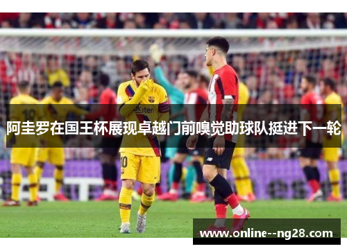 阿圭罗在国王杯展现卓越门前嗅觉助球队挺进下一轮 阿圭罗在国王杯展现卓越门前嗅觉助球队挺进下一轮
