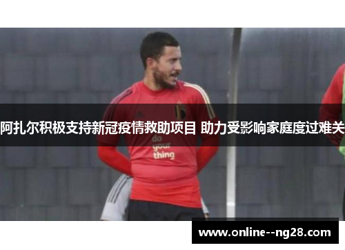 阿扎尔积极支持新冠疫情救助项目 助力受影响家庭度过难关 阿扎尔积极支持新冠疫情救助项目 助力受影响家庭度过难关