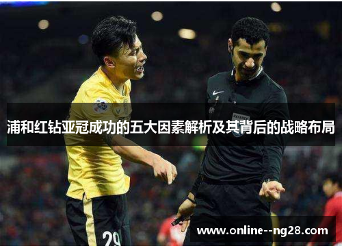 浦和红钻亚冠成功的五大因素解析及其背后的战略布局