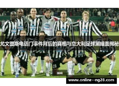 尤文图斯电话门事件背后的真相与意大利足球黑暗面揭秘 尤文图斯电话门事件背后的真相与意大利足球黑暗面揭秘