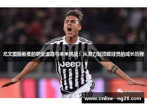 尤文图斯新星的职业道路与未来挑战：从潜力到顶级球员的成长历程