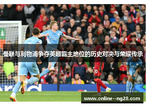 曼联与利物浦争夺英超霸主地位的历史对决与荣耀传承