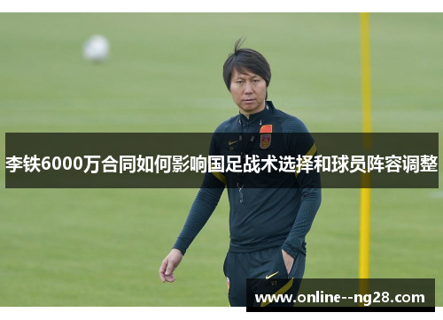 李铁6000万合同如何影响国足战术选择和球员阵容调整