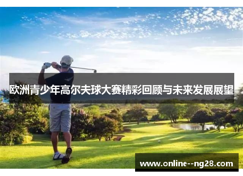 欧洲青少年高尔夫球大赛精彩回顾与未来发展展望