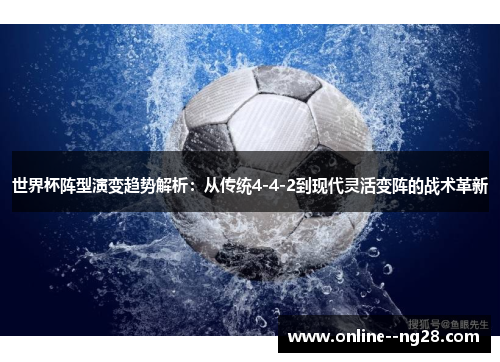 世界杯阵型演变趋势解析：从传统4-4-2到现代灵活变阵的战术革新