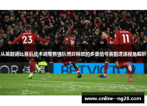 从英超德比赛后战术调整看强队博弈释放的多重信号赛前速递视角解析