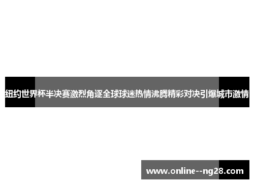 纽约世界杯半决赛激烈角逐全球球迷热情沸腾精彩对决引爆城市激情