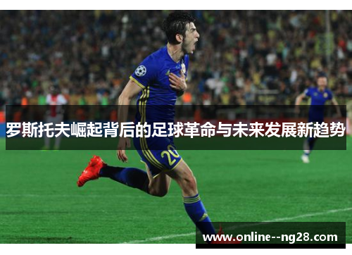 罗斯托夫崛起背后的足球革命与未来发展新趋势