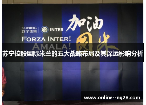 苏宁控股国际米兰的五大战略布局及其深远影响分析