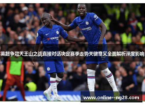 英超争冠天王山之战直接对话决定赛季走势关键意义全面解析深度影响