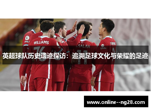 英超球队历史遗迹探访：追溯足球文化与荣耀的足迹