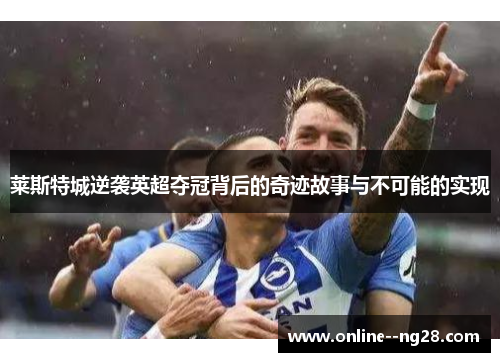 莱斯特城逆袭英超夺冠背后的奇迹故事与不可能的实现