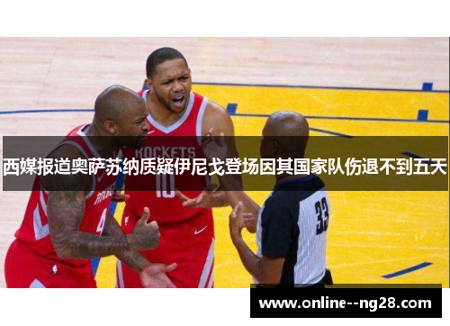 西媒报道奥萨苏纳质疑伊尼戈登场因其国家队伤退不到五天 西媒报道奥萨苏纳质疑伊尼戈登场因其国家队伤退不到五天