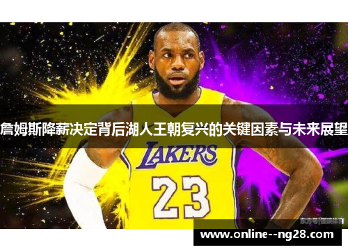詹姆斯降薪决定背后湖人王朝复兴的关键因素与未来展望 詹姆斯降薪决定背后湖人王朝复兴的关键因素与未来展望