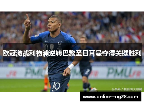 欧冠激战利物浦逆转巴黎圣日耳曼夺得关键胜利