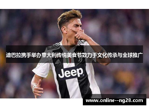 迪巴拉携手举办意大利传统美食节致力于文化传承与全球推广