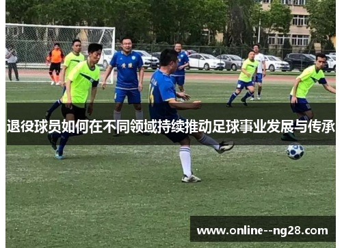 退役球员如何在不同领域持续推动足球事业发展与传承