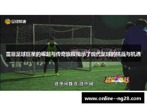 雷恩足球巨星的崛起与传奇旅程揭示了现代足球的挑战与机遇